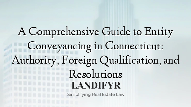A Comprehensive Guide to Entity Conveyancing in Connecticut: Authority, Foreign Qualification, and Resolutions