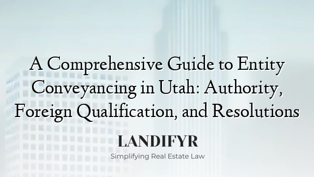 A Comprehensive Guide to Entity Conveyancing in Utah: Authority, Foreign Qualification, and Resolutions