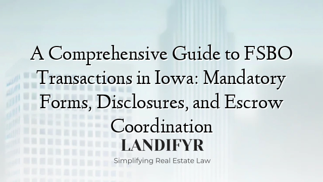 A Comprehensive Guide to FSBO Transactions in Iowa: Mandatory Forms, Disclosures, and Escrow Coordination