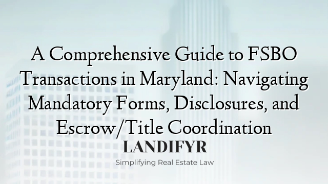 A Comprehensive Guide to FSBO Transactions in Maryland: Navigating Mandatory Forms, Disclosures, and Escrow/Title Coordination