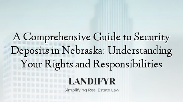 A Comprehensive Guide to Security Deposits in Nebraska: Understanding Your Rights and Responsibilities