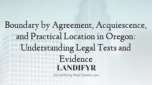 Boundary by Agreement, Acquiescence, and Practical Location in Oregon: Understanding Legal Tests and Evidence