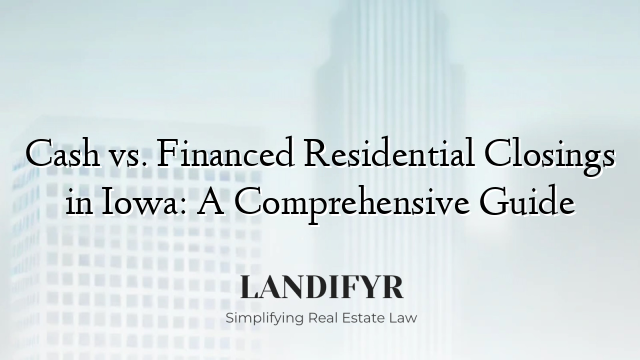 Cash vs. Financed Residential Closings in Iowa: A Comprehensive Guide