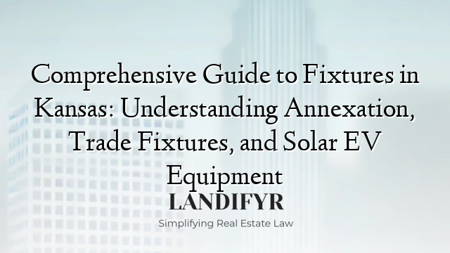 Comprehensive Guide to Fixtures in Kansas: Understanding Annexation, Trade Fixtures, and Solar EV Equipment