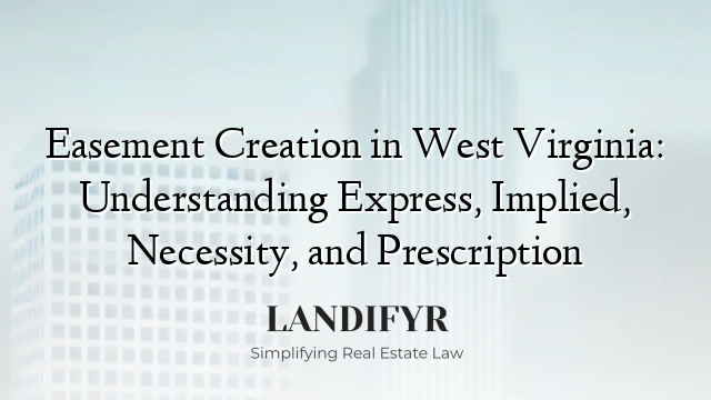 Easement Creation in West Virginia: Understanding Express, Implied, Necessity, and Prescription