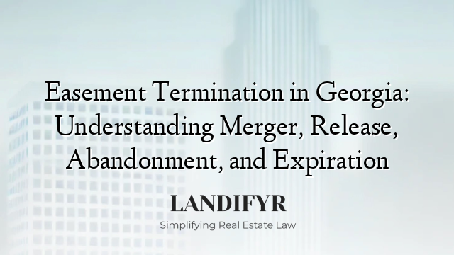 Easement Termination in Georgia: Understanding Merger, Release, Abandonment, and Expiration