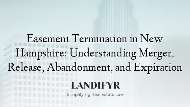 Easement Termination in New Hampshire: Understanding Merger, Release, Abandonment, and Expiration