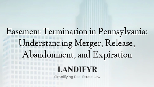 Easement Termination in Pennsylvania: Understanding Merger, Release, Abandonment, and Expiration
