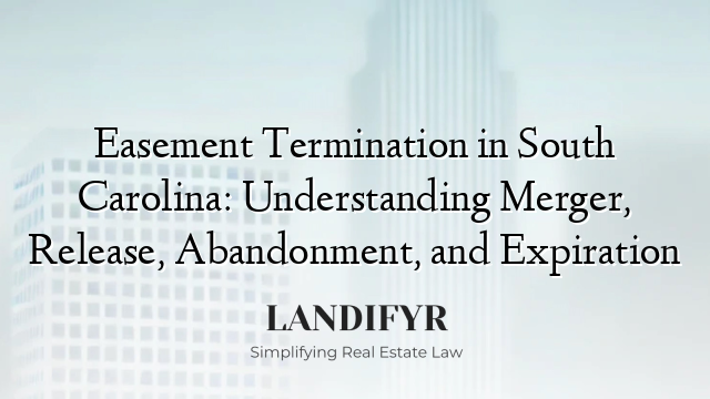 Easement Termination in South Carolina: Understanding Merger, Release, Abandonment, and Expiration