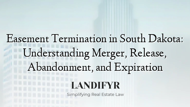 Easement Termination in South Dakota: Understanding Merger, Release, Abandonment, and Expiration