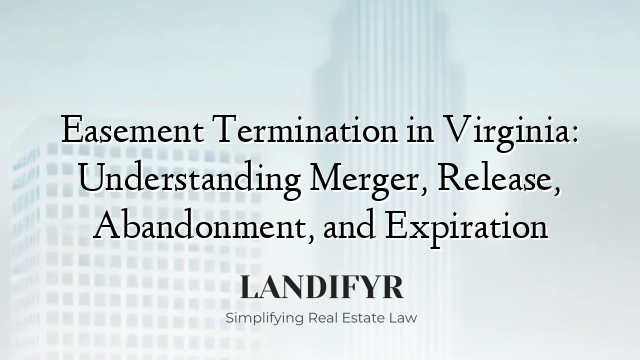 Easement Termination in Virginia: Understanding Merger, Release, Abandonment, and Expiration