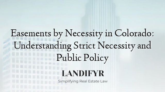 Easements by Necessity in Colorado: Understanding Strict Necessity and Public Policy