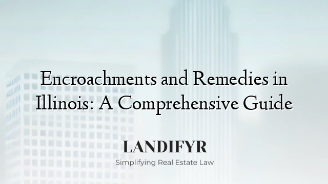 Encroachments and Remedies in Illinois: A Comprehensive Guide