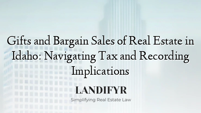 Gifts and Bargain Sales of Real Estate in Idaho: Navigating Tax and Recording Implications