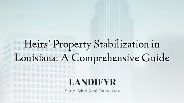Heirs’ Property Stabilization in Louisiana: A Comprehensive Guide