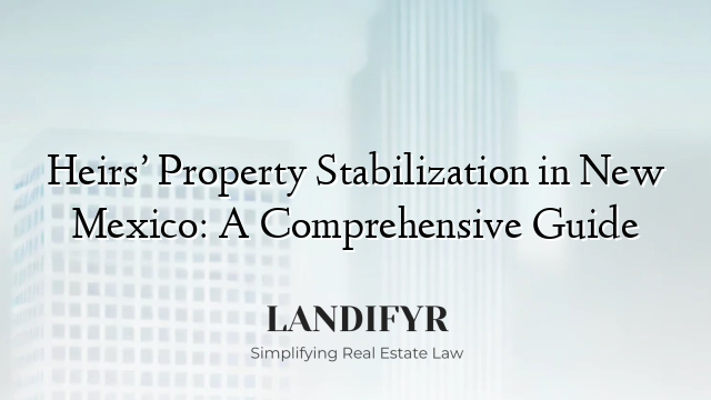 Heirs’ Property Stabilization in New Mexico: A Comprehensive Guide