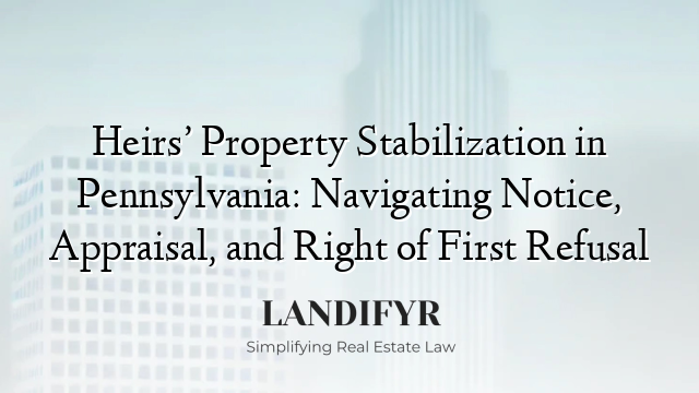 Heirs’ Property Stabilization in Pennsylvania: Navigating Notice, Appraisal, and Right of First Refusal