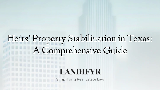 Heirs’ Property Stabilization in Texas: A Comprehensive Guide