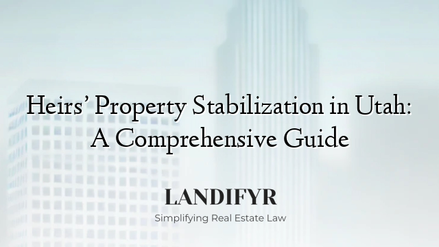 Heirs’ Property Stabilization in Utah: A Comprehensive Guide