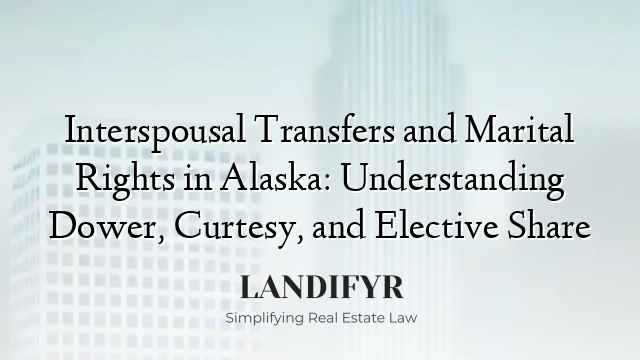 Interspousal Transfers and Marital Rights in Alaska: Understanding Dower, Curtesy, and Elective Share