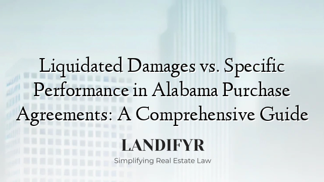 Liquidated Damages vs. Specific Performance in Alabama Purchase Agreements: A Comprehensive Guide