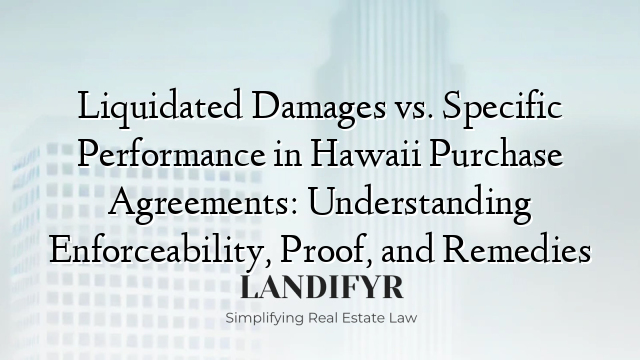 Liquidated Damages vs. Specific Performance in Hawaii Purchase Agreements: Understanding Enforceability, Proof, and Remedies