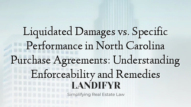 Liquidated Damages vs. Specific Performance in North Carolina Purchase Agreements: Understanding Enforceability and Remedies