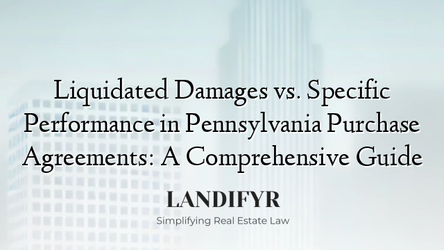 Liquidated Damages vs. Specific Performance in Pennsylvania Purchase Agreements: A Comprehensive Guide