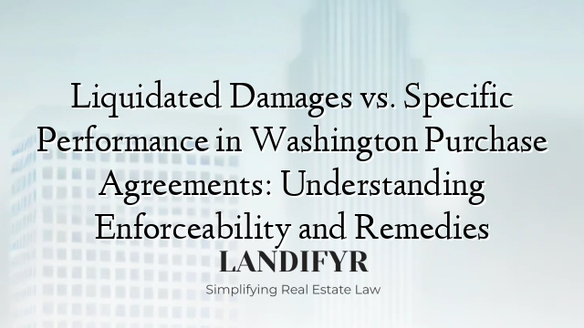 Liquidated Damages vs. Specific Performance in Washington Purchase Agreements: Understanding Enforceability and Remedies
