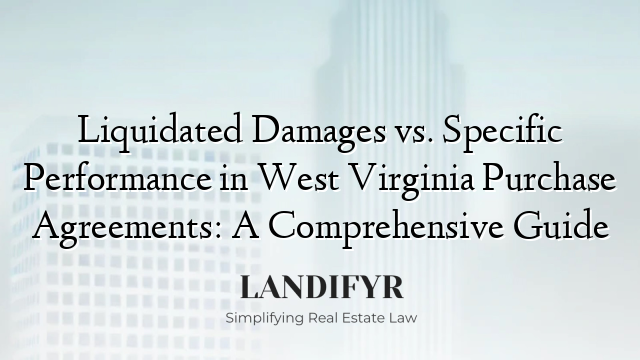 Liquidated Damages vs. Specific Performance in West Virginia Purchase Agreements: A Comprehensive Guide