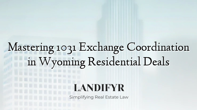 Mastering 1031 Exchange Coordination in Wyoming Residential Deals