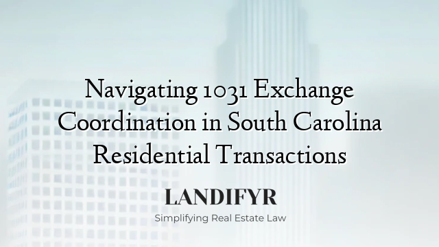 Navigating 1031 Exchange Coordination in South Carolina Residential Transactions