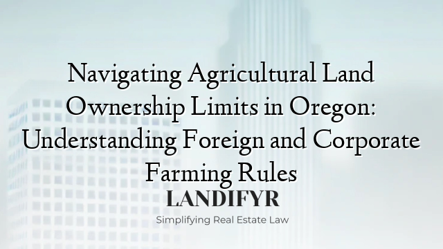 Navigating Agricultural Land Ownership Limits in Oregon: Understanding Foreign and Corporate Farming Rules