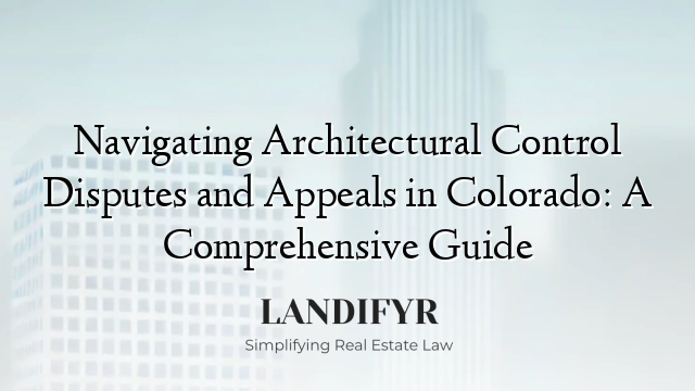 Navigating Architectural Control Disputes and Appeals in Colorado: A Comprehensive Guide