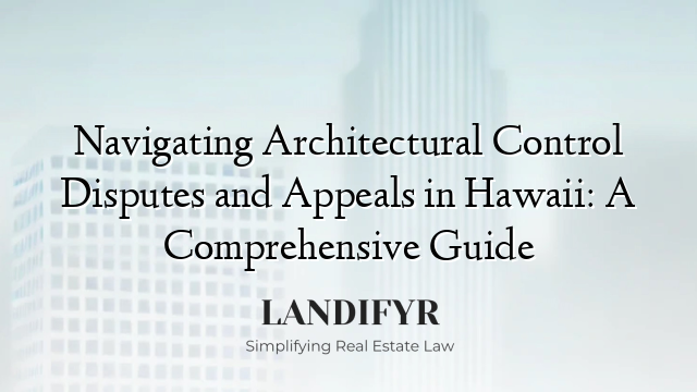 Navigating Architectural Control Disputes and Appeals in Hawaii: A Comprehensive Guide
