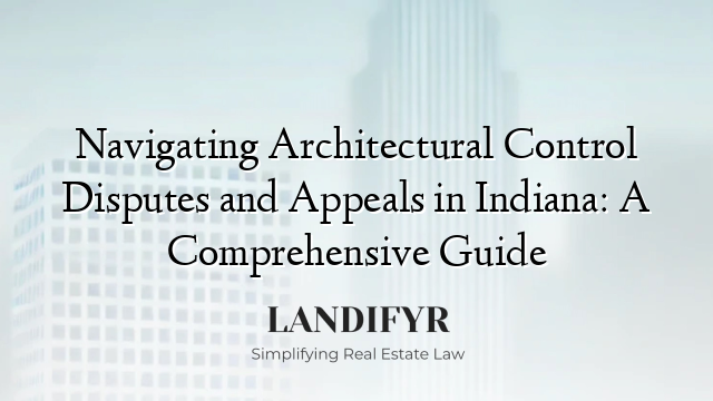 Navigating Architectural Control Disputes and Appeals in Indiana: A Comprehensive Guide