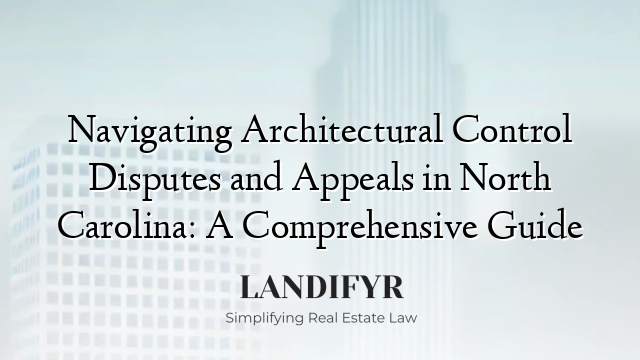 Navigating Architectural Control Disputes and Appeals in North Carolina: A Comprehensive Guide