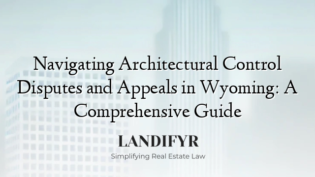Navigating Architectural Control Disputes and Appeals in Wyoming: A Comprehensive Guide