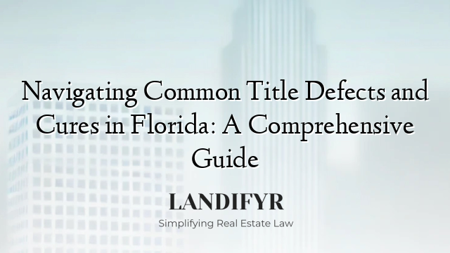Navigating Common Title Defects and Cures in Florida: A Comprehensive Guide