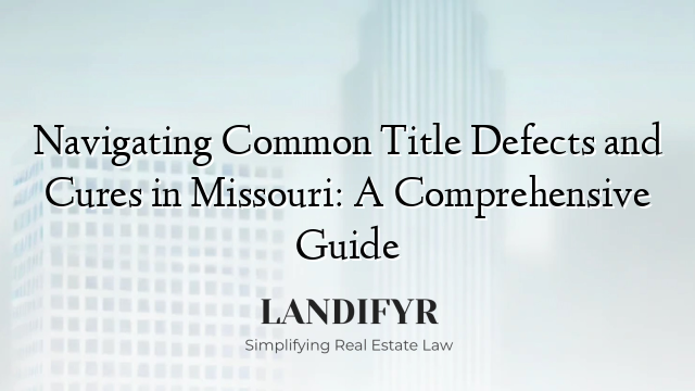 Navigating Common Title Defects and Cures in Missouri: A Comprehensive Guide