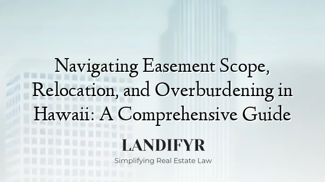 Navigating Easement Scope, Relocation, and Overburdening in Hawaii: A Comprehensive Guide