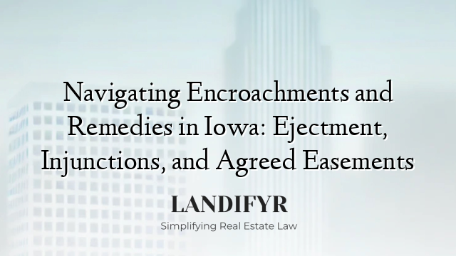 Navigating Encroachments and Remedies in Iowa: Ejectment, Injunctions, and Agreed Easements
