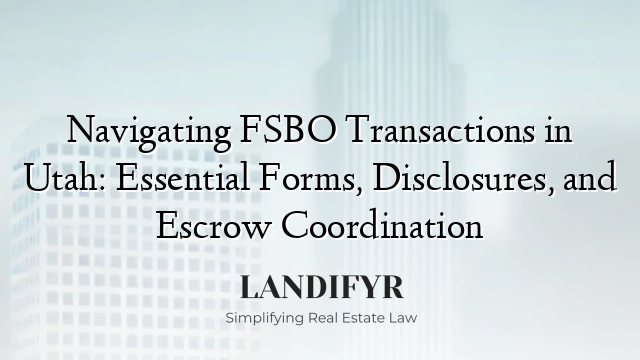 Navigating FSBO Transactions in Utah: Essential Forms, Disclosures, and Escrow Coordination
