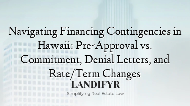 Navigating Financing Contingencies in Hawaii: Pre-Approval vs. Commitment, Denial Letters, and Rate/Term Changes