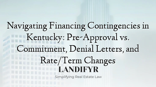 Navigating Financing Contingencies in Kentucky: Pre-Approval vs. Commitment, Denial Letters, and Rate/Term Changes