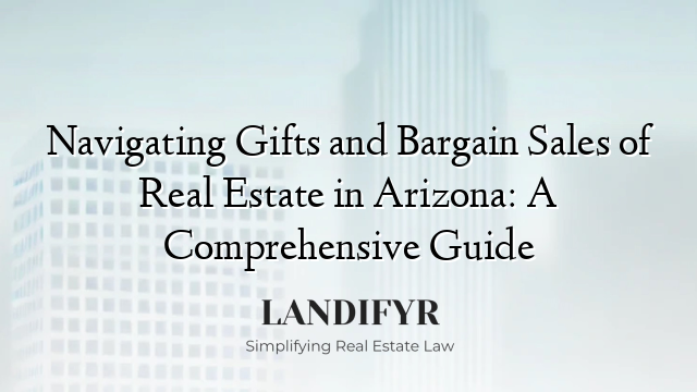 Navigating Gifts and Bargain Sales of Real Estate in Arizona: A Comprehensive Guide
