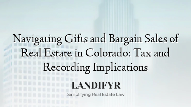 Navigating Gifts and Bargain Sales of Real Estate in Colorado: Tax and Recording Implications
