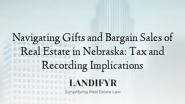 Navigating Gifts and Bargain Sales of Real Estate in Nebraska: Tax and Recording Implications