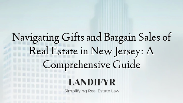 Navigating Gifts and Bargain Sales of Real Estate in New Jersey: A Comprehensive Guide