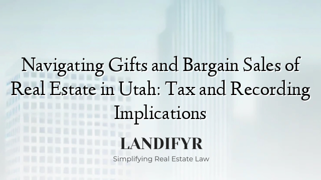 Navigating Gifts and Bargain Sales of Real Estate in Utah: Tax and Recording Implications